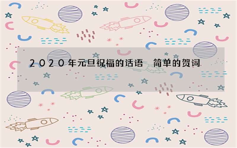 2020年元旦祝福的话语 简单的贺词